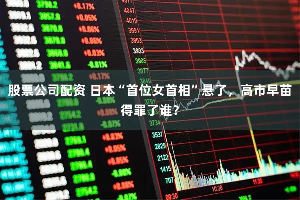 股票公司配资 日本“首位女首相”悬了，高市早苗得罪了谁？