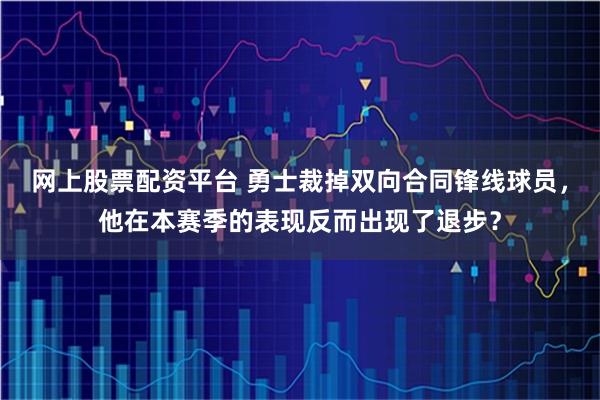 网上股票配资平台 勇士裁掉双向合同锋线球员，他在本赛季的表现反而出现了退步？