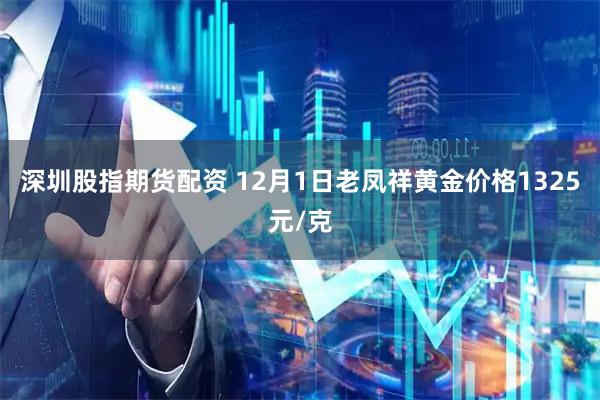 深圳股指期货配资 12月1日老凤祥黄金价格1325元/克