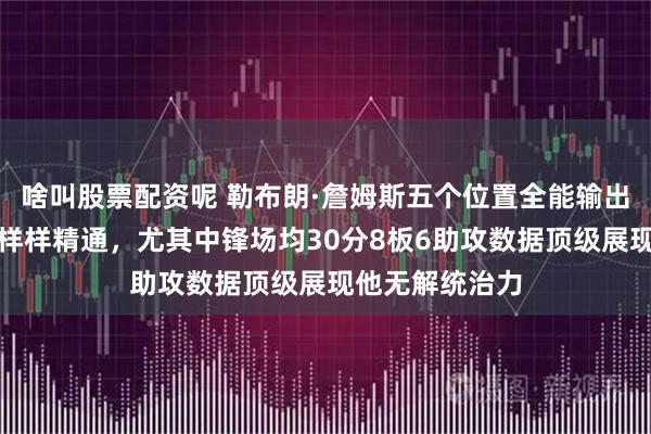 啥叫股票配资呢 勒布朗·詹姆斯五个位置全能输出，控卫到中锋样样精通，尤其中锋场均30分8板6助攻数据顶级展现他无解统治力