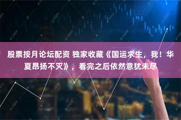 股票按月论坛配资 独家收藏《国运求生，我！华夏昂扬不灭》，看完之后依然意犹未尽