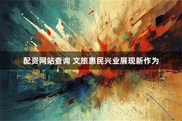 配资网站查询 文旅惠民兴业展现新作为
